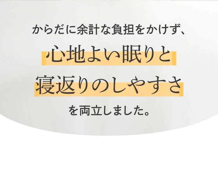 からだに余計な負担をかけず、心地良い眠りと寝返りのしやすさを両立しました