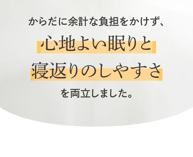 からだに余計な負担をかけず、心地良い眠りと寝返りのしやすさを両立しました