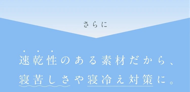 速乾性のある素材だから、寝苦しさや寝冷え対策に