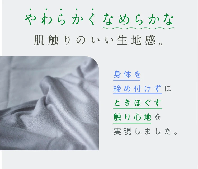 やわらかくなめらかな、肌触りのいい生地感。身体を締め付けずにときほぐす触り心地を実現しました