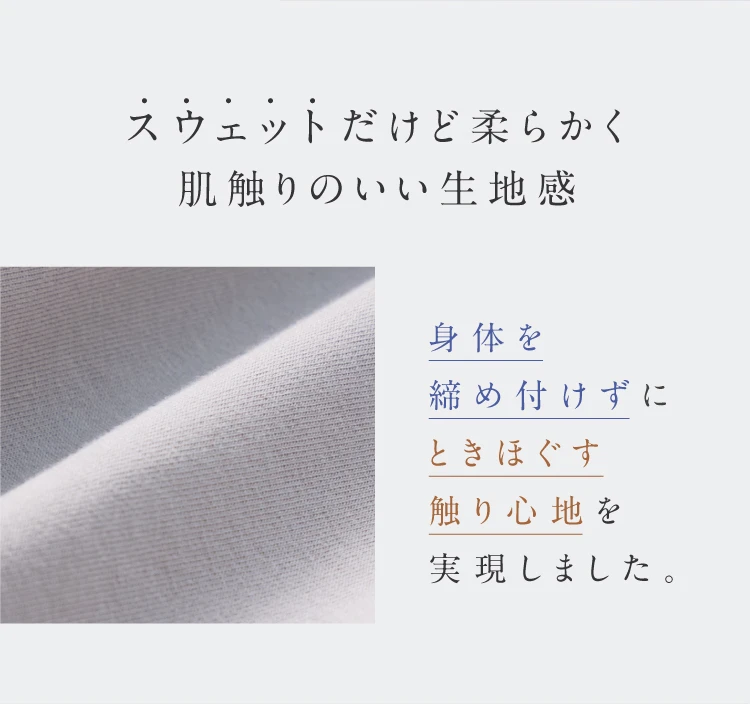 スウェットだけど柔らかく肌触りのいい生地感 身体を締め付けずときほぐす触り心地を実現しました