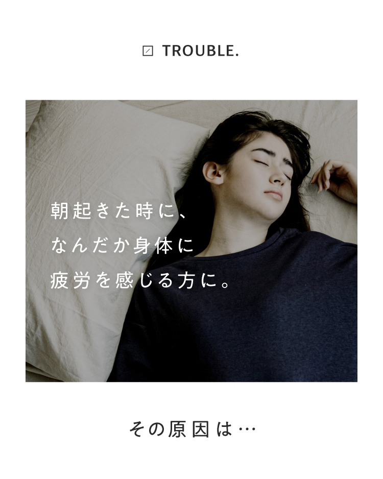 朝起きたときになんだか体に疲労を感じる方に。