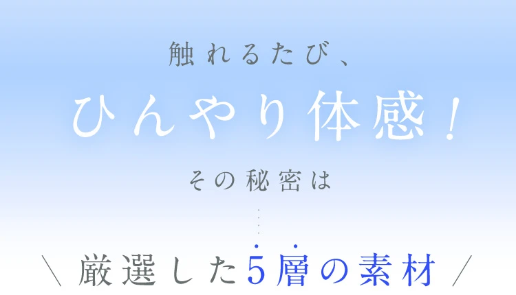 触れるたびひんやり体感！その秘密は厳選した5層の素材