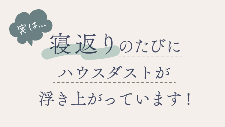 実は…寝返りのたびにハウスダストが浮き上がっています!