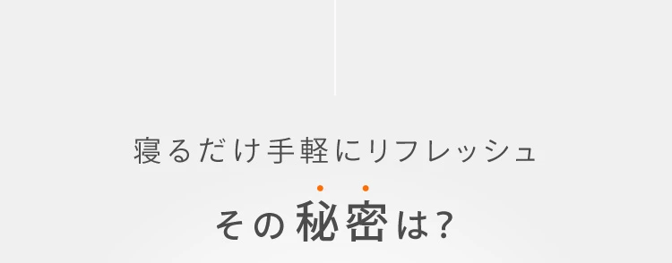 寝るだけ手軽にリフレッシュその秘密は