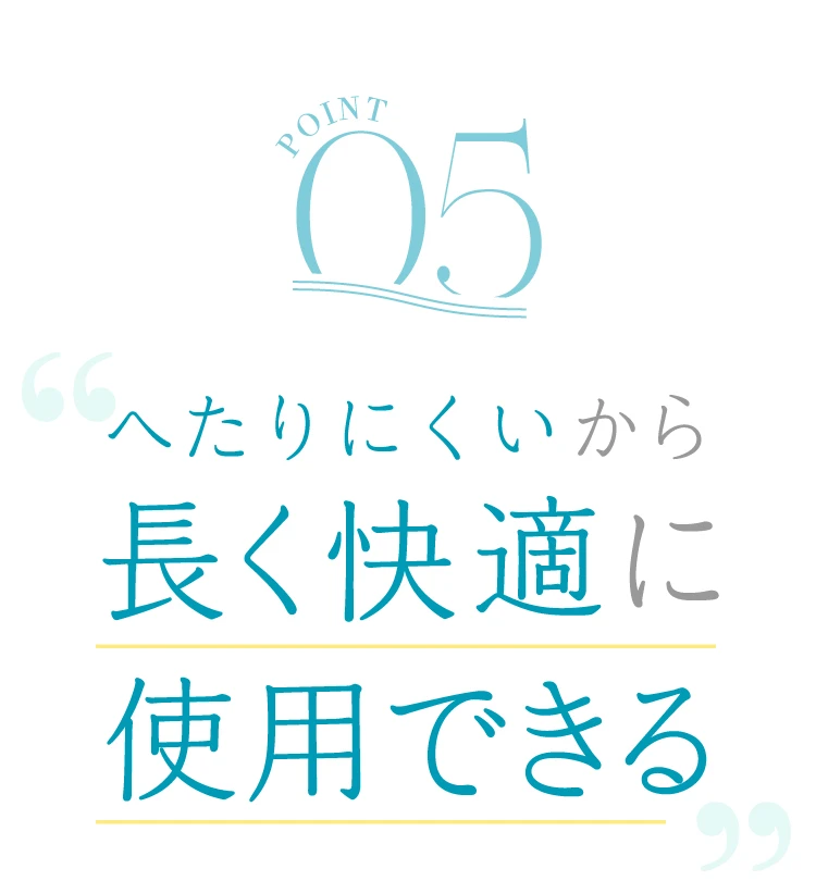 POINT05. へたりにくいから長く快適に使用できる