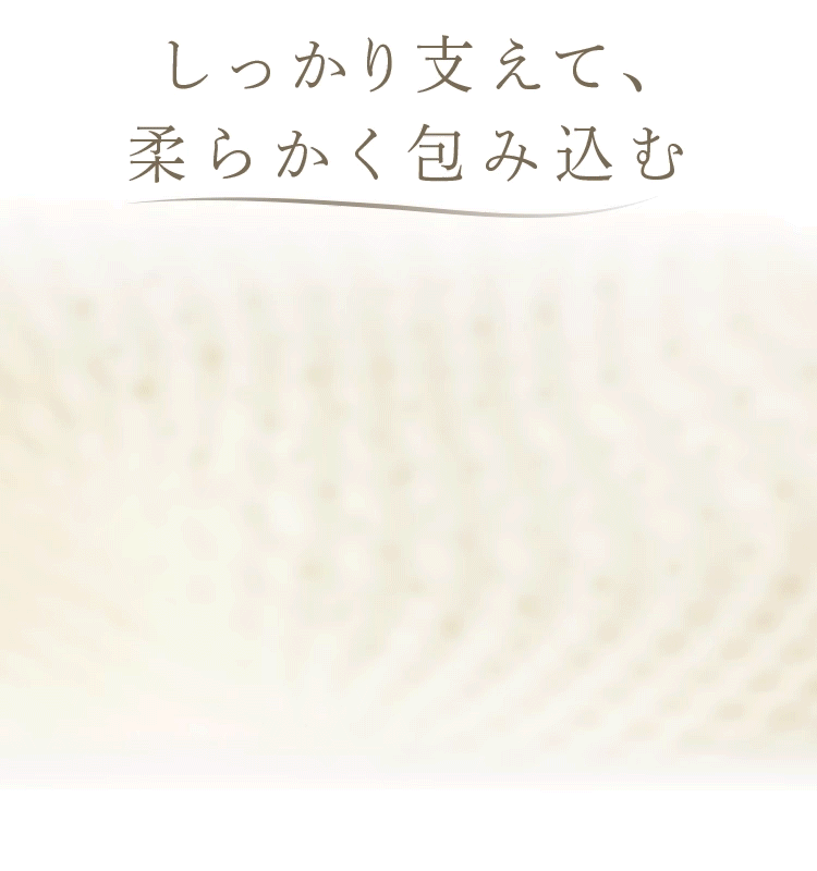 しっかり支えて、柔らかく包み込む