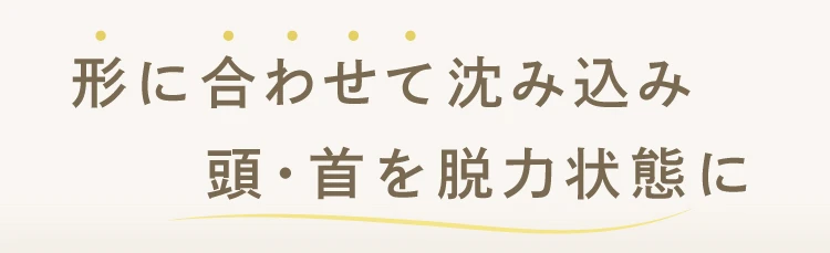形に合わせて沈み込み頭・首を脱力状態に