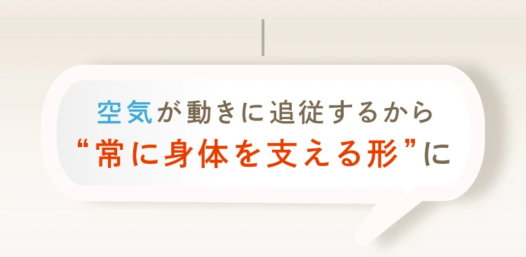 空気が動きに追従するから常に身体を支える形に
