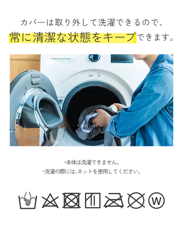 カバーは取り外して洗濯できるので、常に清潔な状態をキープできます