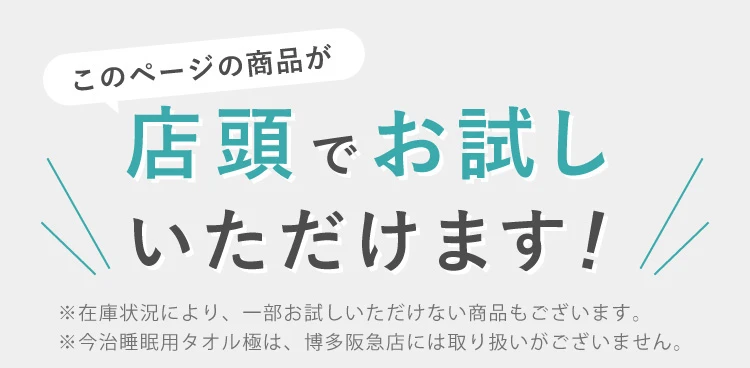 このページの商品が店頭でお試しいただけます！ ※今治睡眠用タオル極は、博多阪急店には取り扱いがございません。