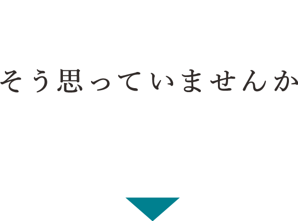 そう思っていませんか