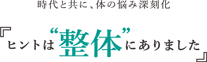 時代と共に、体の悩み深刻化 ヒントは”整体”にありました