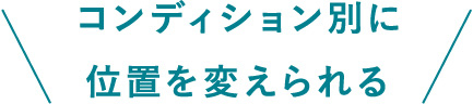 コンディション別に位置を変えられる