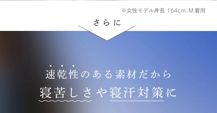 さらに、速乾性のある素材だから寝苦しさや寝冷え対策に