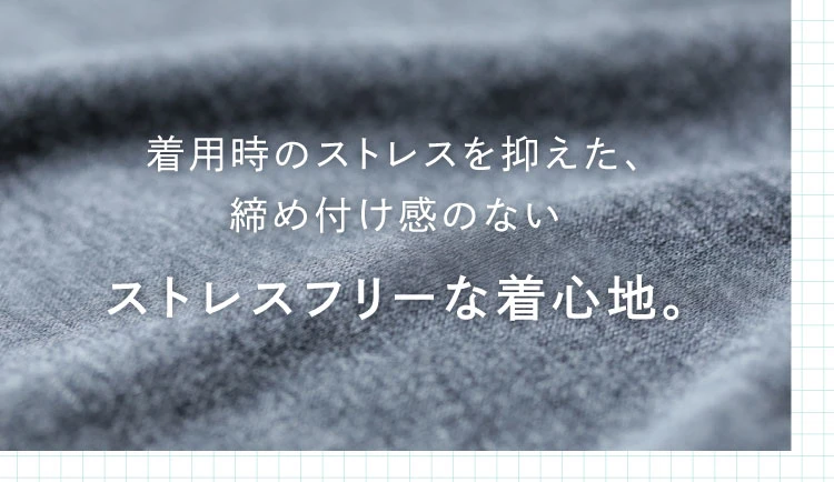 着用時のストレスを抑えた、締め付け感のないストレスフリーな着心地