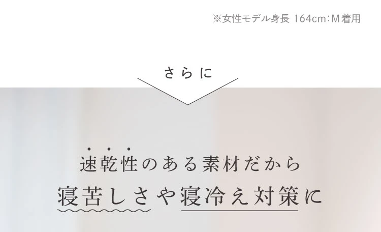 さらに、速乾性のある素材だから寝苦しさや寝冷え対策に