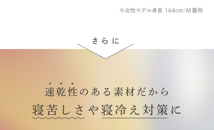 さらに、速乾性のある素材だから寝苦しさや寝冷え対策に