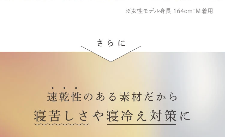 さらに、速乾性のある素材だから寝苦しさや寝冷え対策に