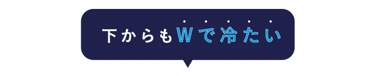 下からもWで冷たい！