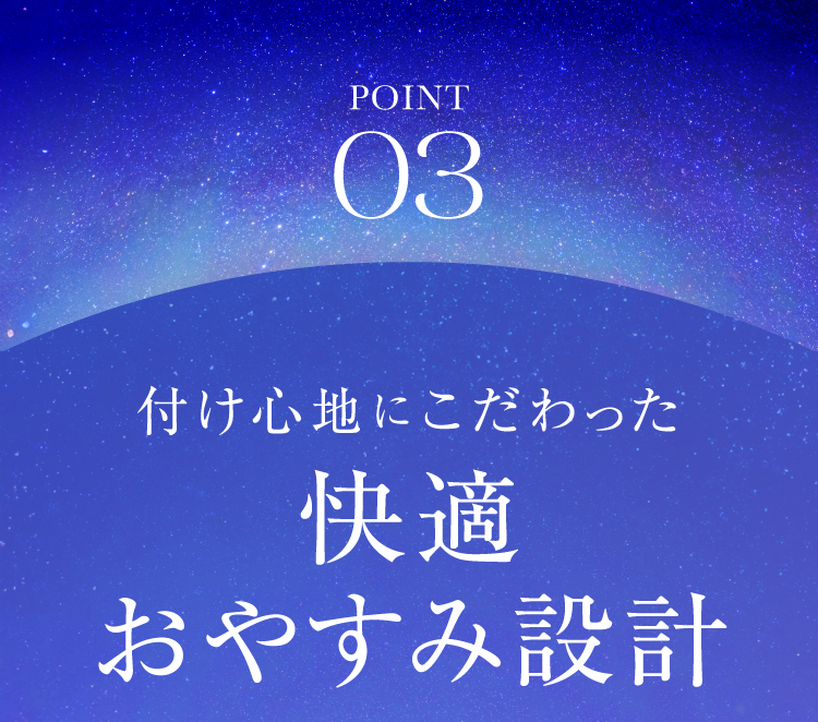 POINT03 付け心地にこだわった快適おやすみ設計