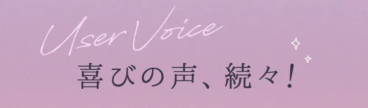 ユーザーボイス 喜びの声、続々！