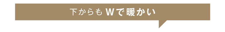 下からもWで暖かい