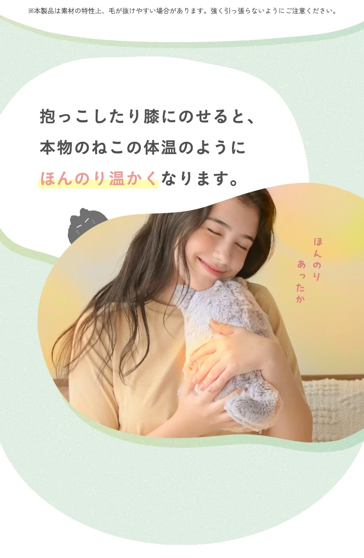 抱っこしたり膝にのせると、本物のねこの体温のようにほんのり温かくなります
