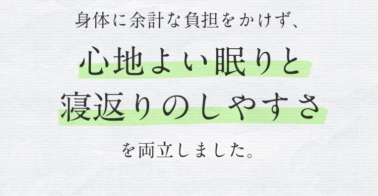 身体に余計な負担をかけず、心地よい眠りと寝返りのしやすさを両立しました。