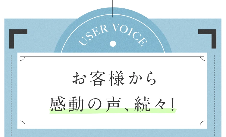 お客様から感動の声、続々！