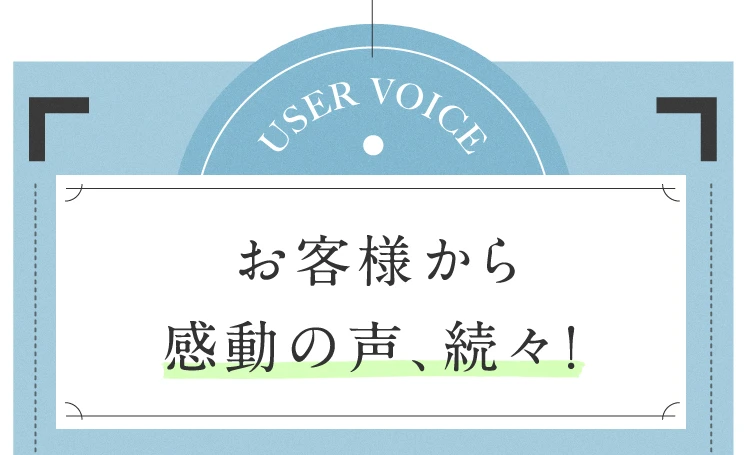 お客様から感動の声、続々